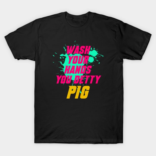 Wash your hands you detty pig Eric T-Shirt by GOT A FEELING